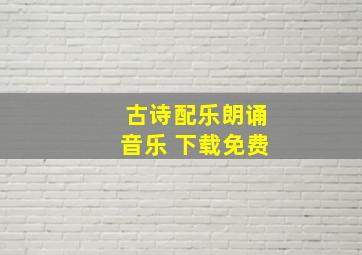 古诗配乐朗诵音乐 下载免费